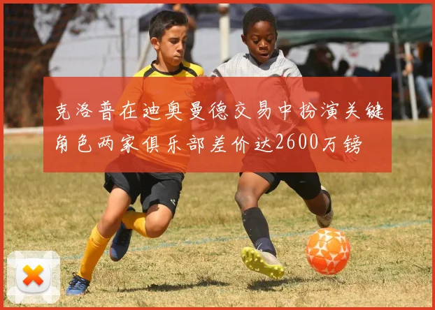 克洛普在迪奥曼德交易中扮演关键角色两家俱乐部差价达2600万镑