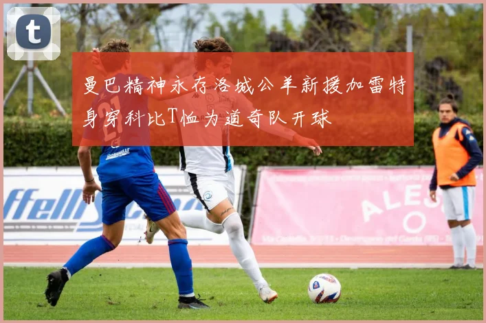 曼巴精神永存洛城公羊新援加雷特身穿科比T恤为道奇队开球