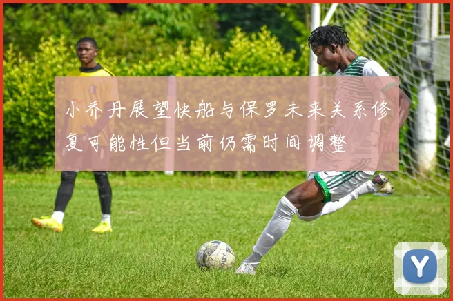 小乔丹展望快船与保罗未来关系修复可能性但当前仍需时间调整