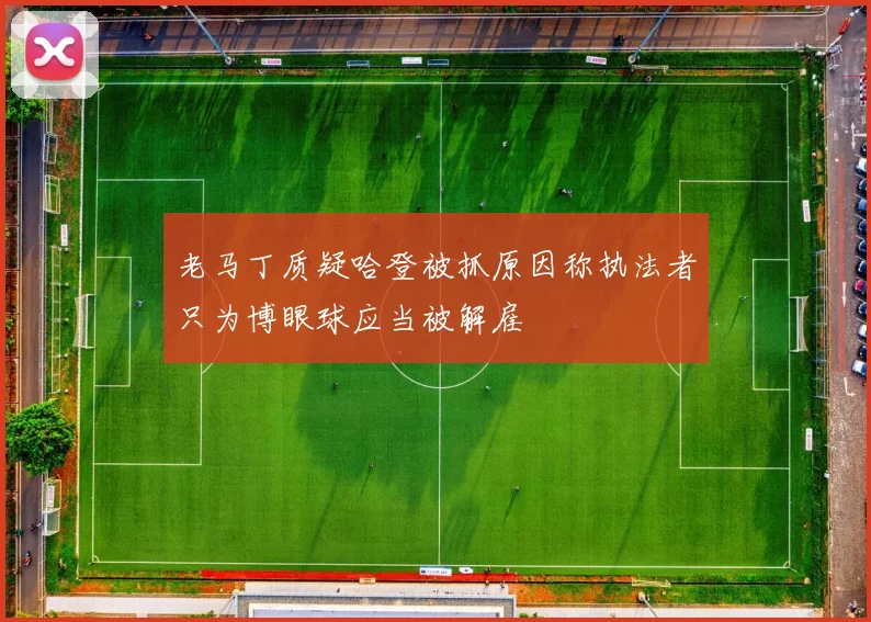 老马丁质疑哈登被抓原因称执法者只为博眼球应当被解雇
