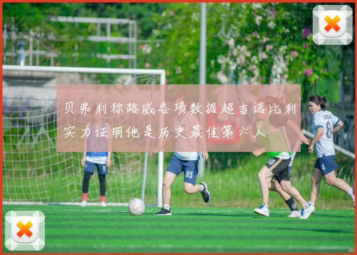 贝弗利称路威各项数据超吉诺比利实力证明他是历史最佳第六人