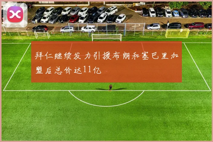 拜仁继续发力引援布朗和塞巴里加盟后总价达11亿