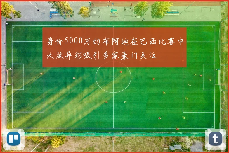 身价5000万的布阿迪在巴西比赛中大放异彩吸引多家豪门关注