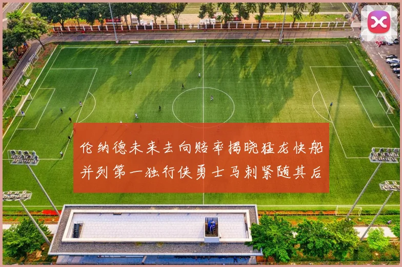 伦纳德未来去向赔率揭晓猛龙快船并列第一独行侠勇士马刺紧随其后