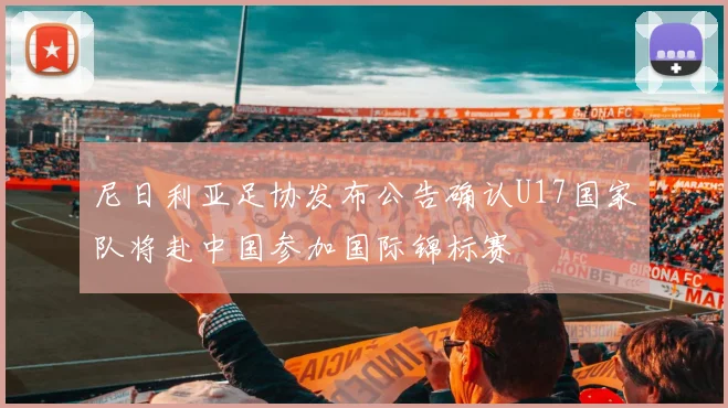 尼日利亚足协发布公告确认U17国家队将赴中国参加国际锦标赛