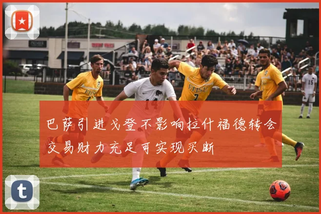 巴萨引进戈登不影响拉什福德转会交易财力充足可实现买断