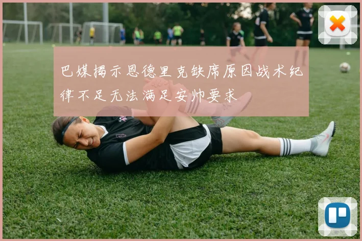 巴媒揭示恩德里克缺席原因战术纪律不足无法满足安帅要求