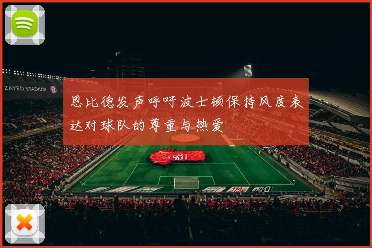 恩比德发声呼吁波士顿保持风度表达对球队的尊重与热爱