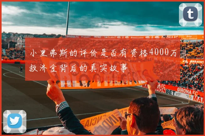 小里弗斯的评价是否有资格4000万救济金背后的真实故事