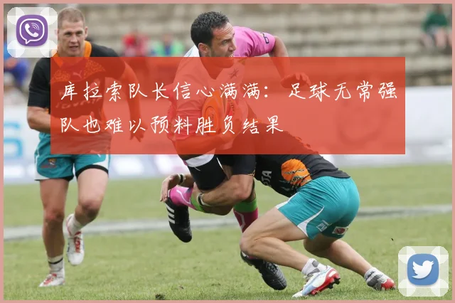 库拉索队长信心满满：足球无常强队也难以预料胜负结果