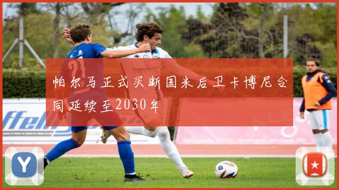 帕尔马正式买断国米后卫卡博尼合同延续至2030年